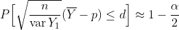 P\Big[ \sqrt{\frac{n}{\operatorname{var} Y_1}}(\overline{Y} - p) \leq d \Big] \approx 1 - \frac{\alpha}{2}
